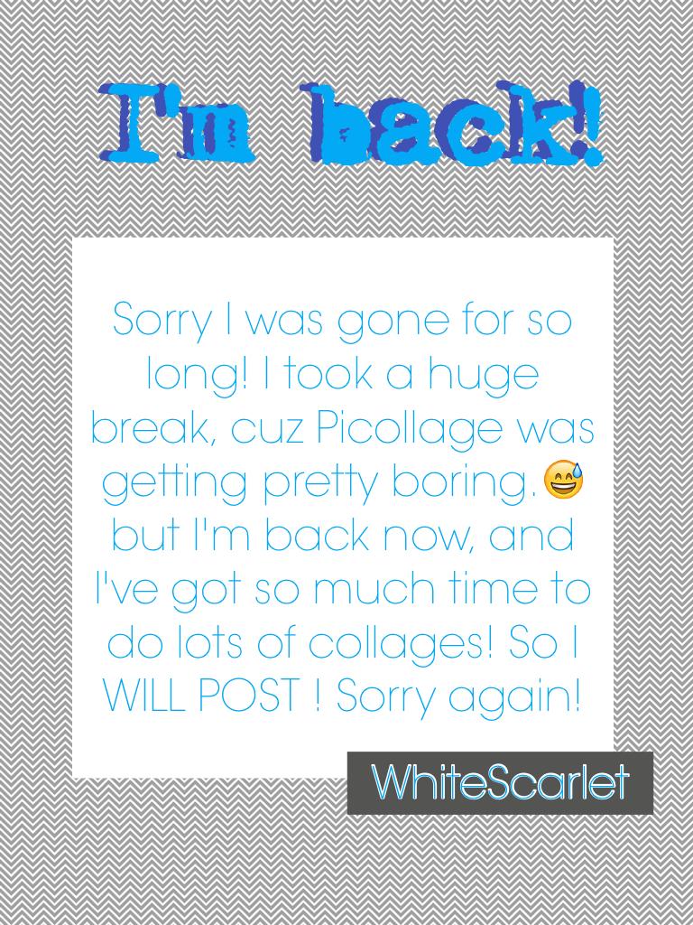 I'm back! Sorry for the huge break but I'm gonna go back to making collages now!!