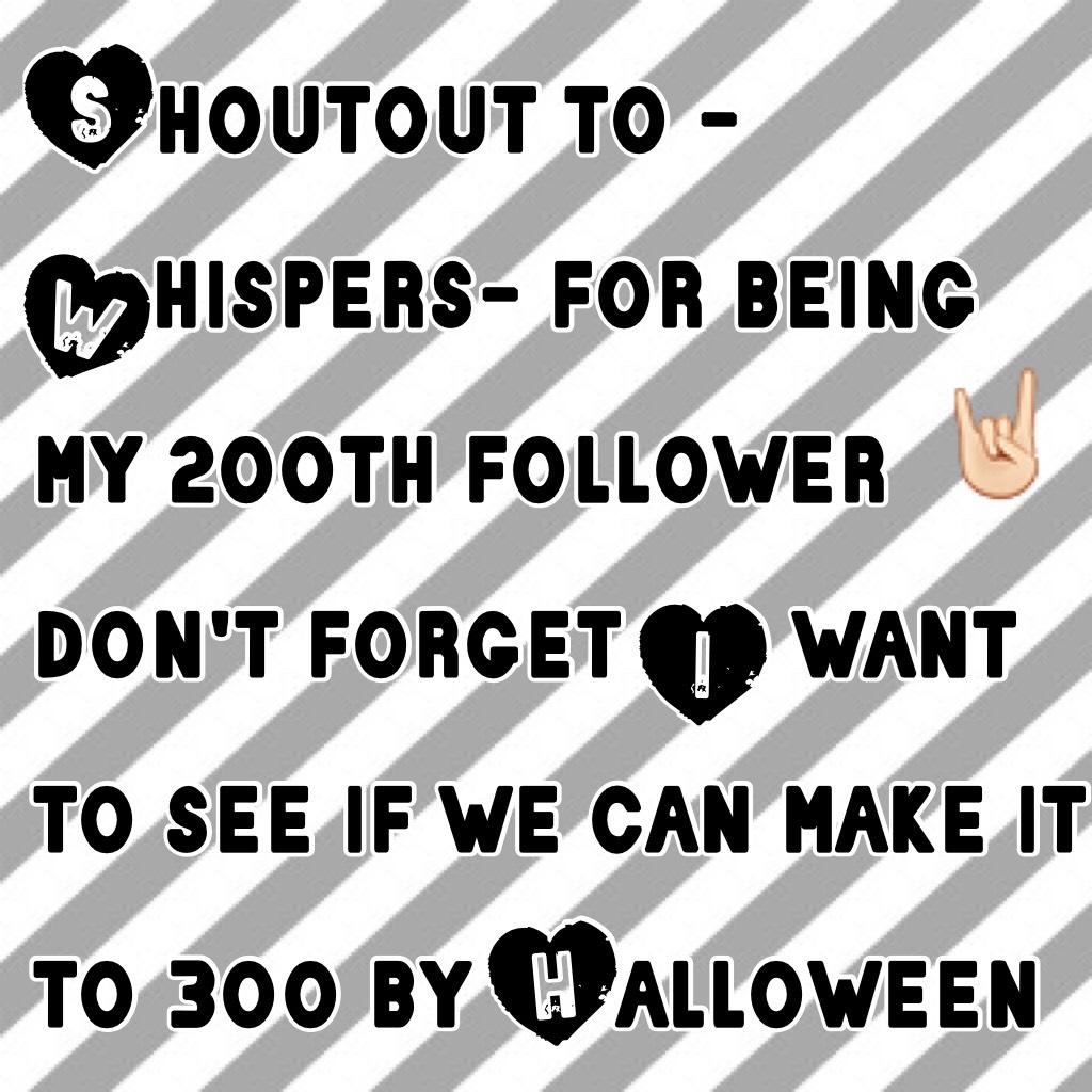 Shoutout to -Whispers- for being my 200th follower don't forget I want to see if we can make it to 300 by Halloween 