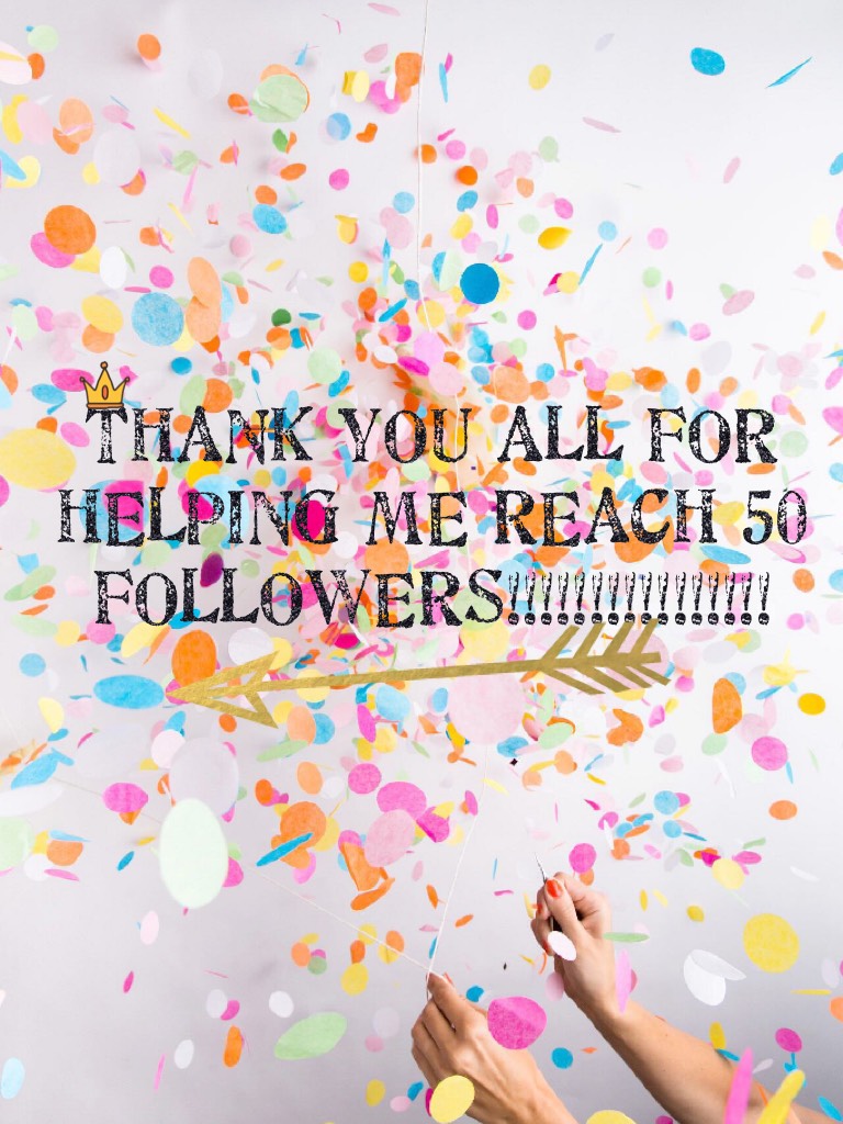 THANK YOU ALL FOR HELPING ME REACH 50 FOLLOWERS!!!!!!!!!!!!!!!! 