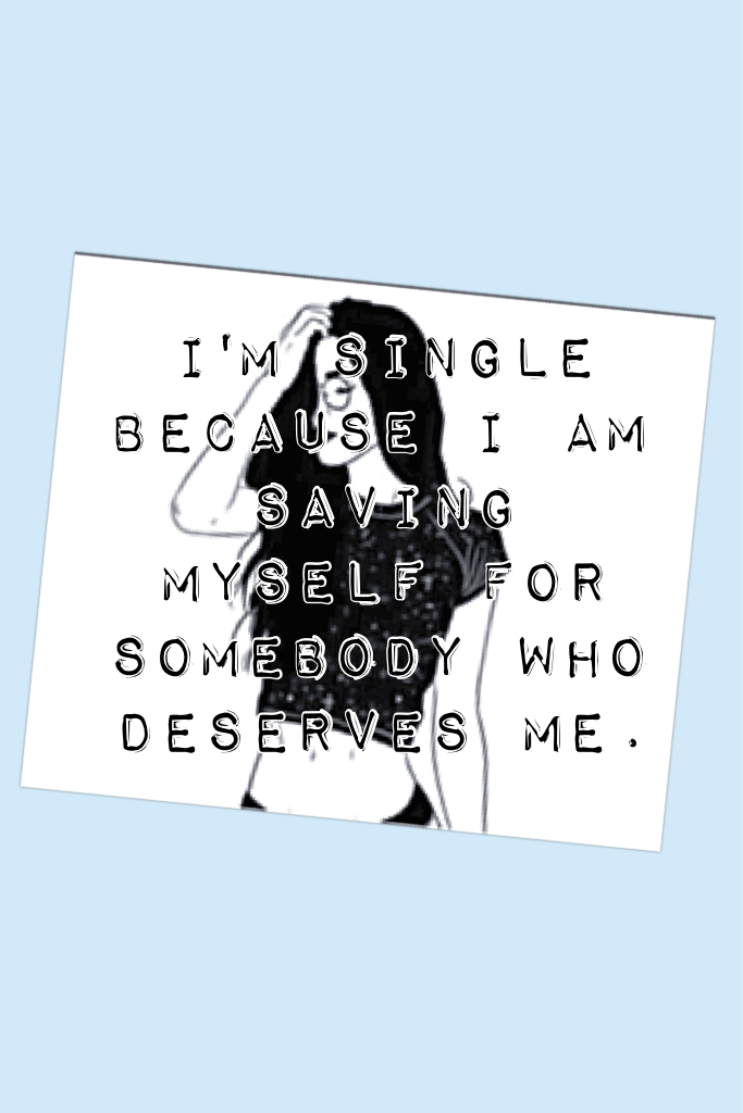 Tap for the Quote:
I'm single because I am saving myself for somebody who deserves me.