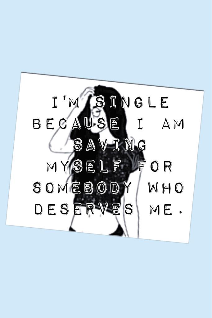 Tap for the Quote:
I'm single because I am saving myself for somebody who deserves me.