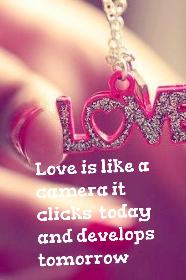 Love is like a camera it click today and develops tomorrow 