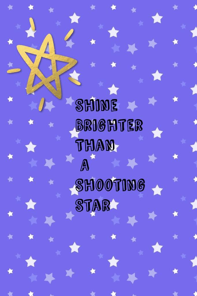 Shine 
Brighter
Than 
 A 
Shooting Star
