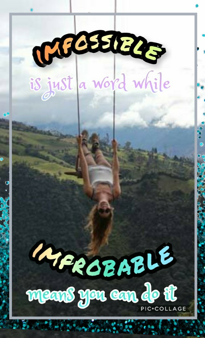 never think something is impossible, you can do anyrhingnif you put your mind to it!