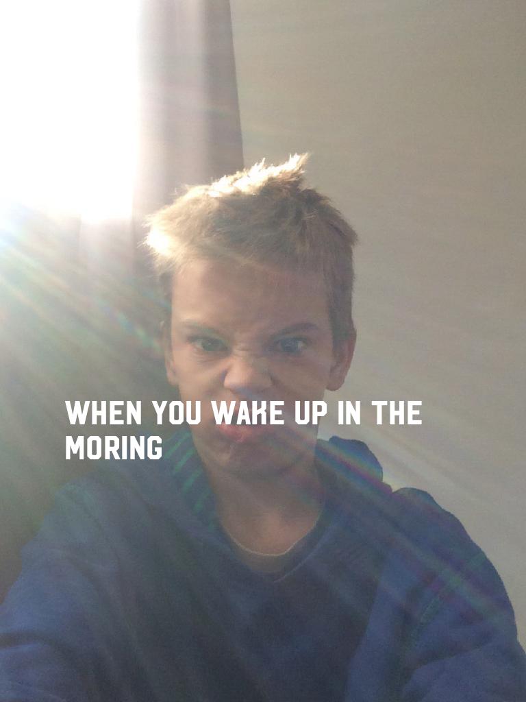 When you wake up in the moring