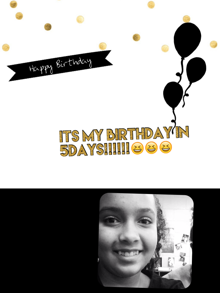 Its my birthday in 5days!!!!!!😆😆😆