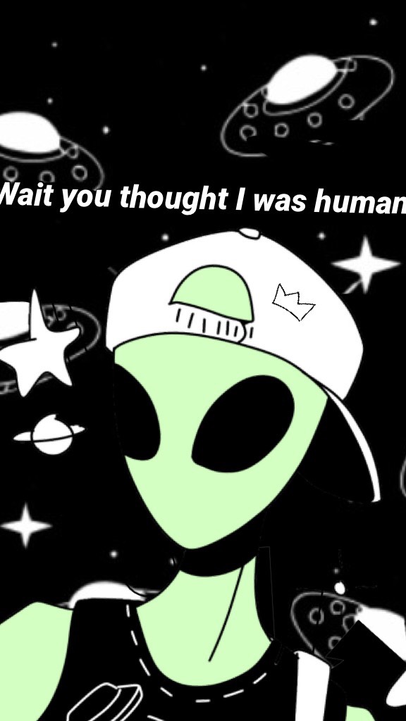 Wait you thought I was human 