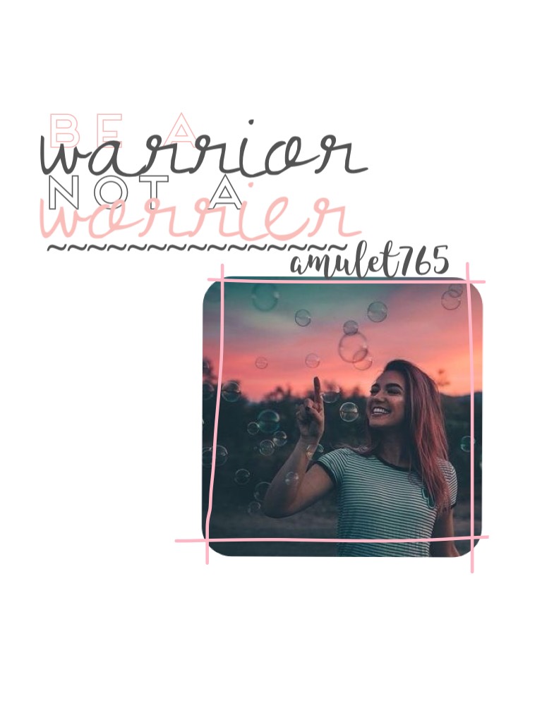 💕Tap💕
Yeesh, I hope that this isn't too simple.
Can you guys read it?
It says "Be a warrior not a worrier."
Get it?