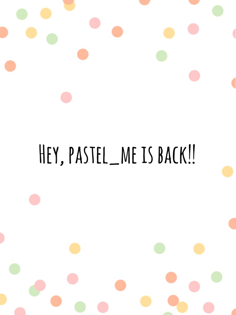 Hey, pastel_me is back!!