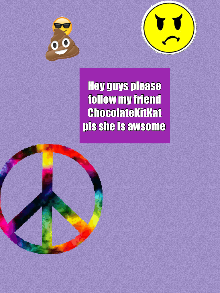 Hey guys please follow my friend ChocolateKitKat pls she is awsome 
