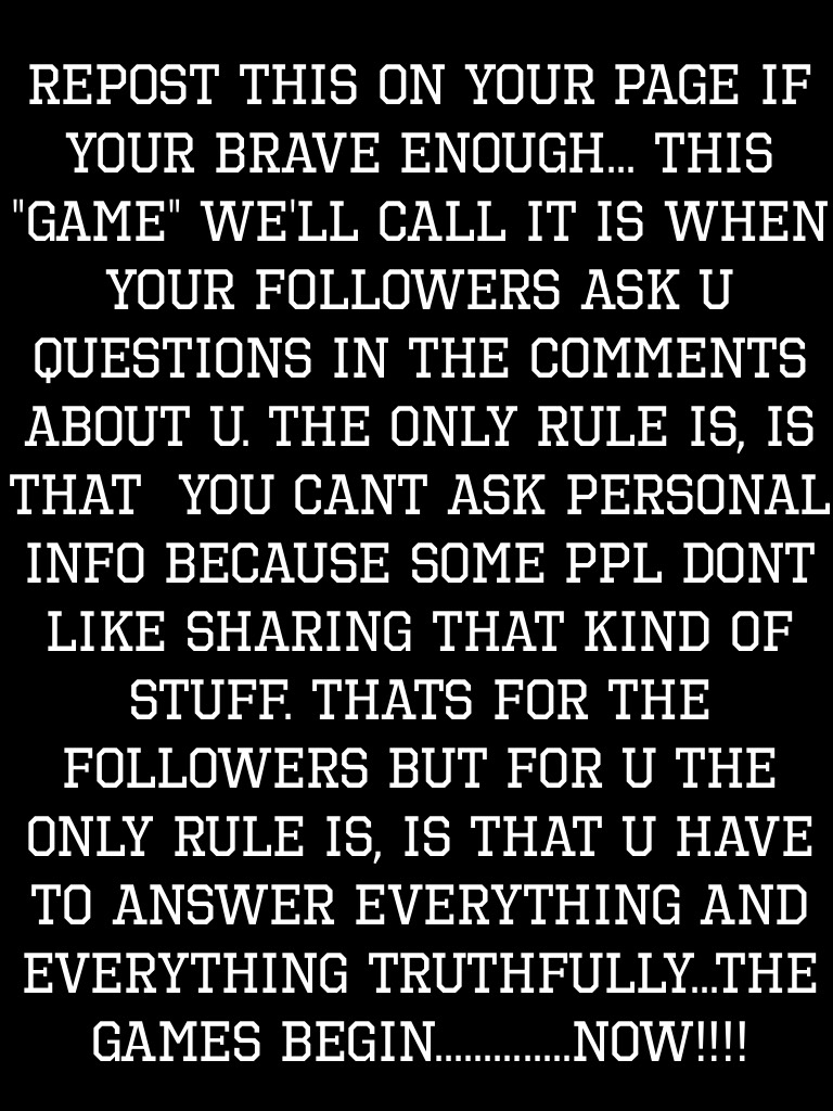 Remember rule #1 for the followers: no asking PERSONAL info
And rule #1 for ppl who reposted on their page: answer everything and everything truthfully
Started by: QueenGuineaPig31