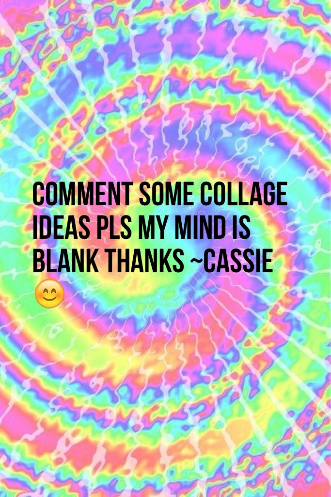 Comment some collage ideas pls my mind is blank thanks ~Cassie😊