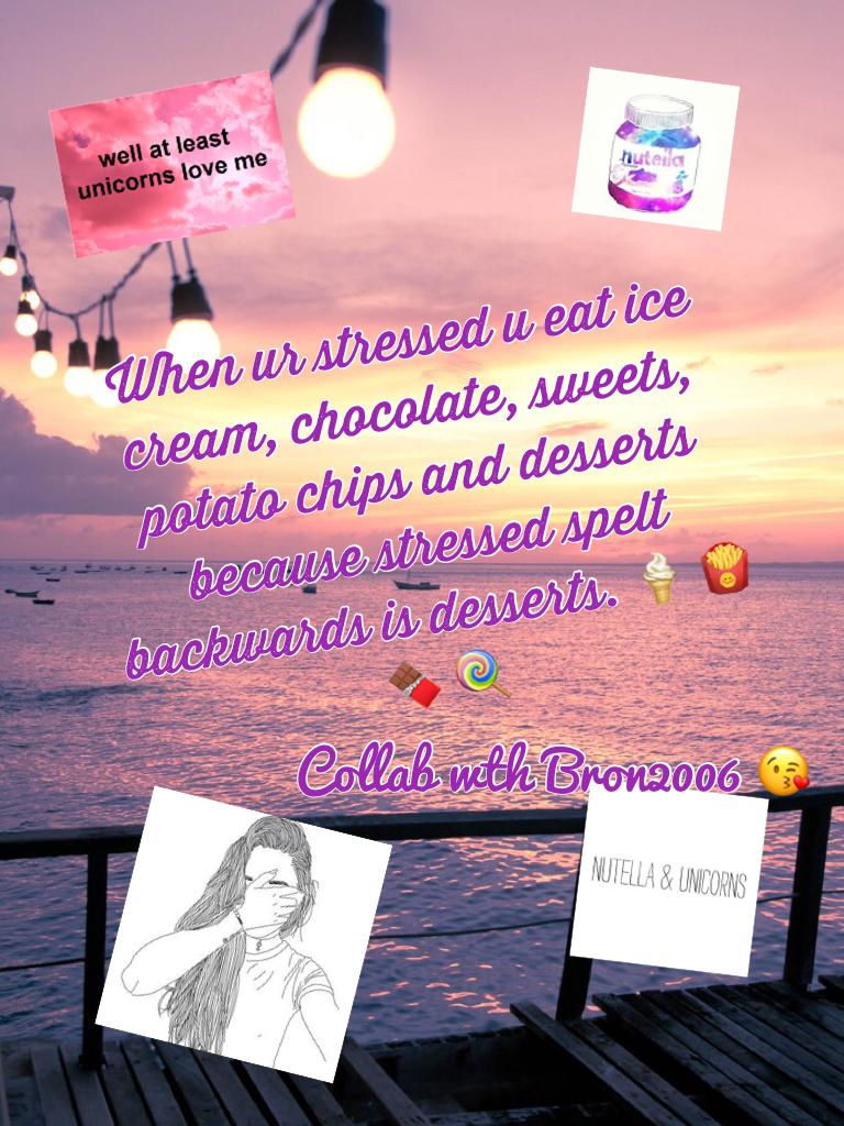 When ur stressed u eat ice cream, chocolate, sweets, potato chips and desserts because stressed spelt backwards is desserts. 🍦 🍟 🍫 🍭 