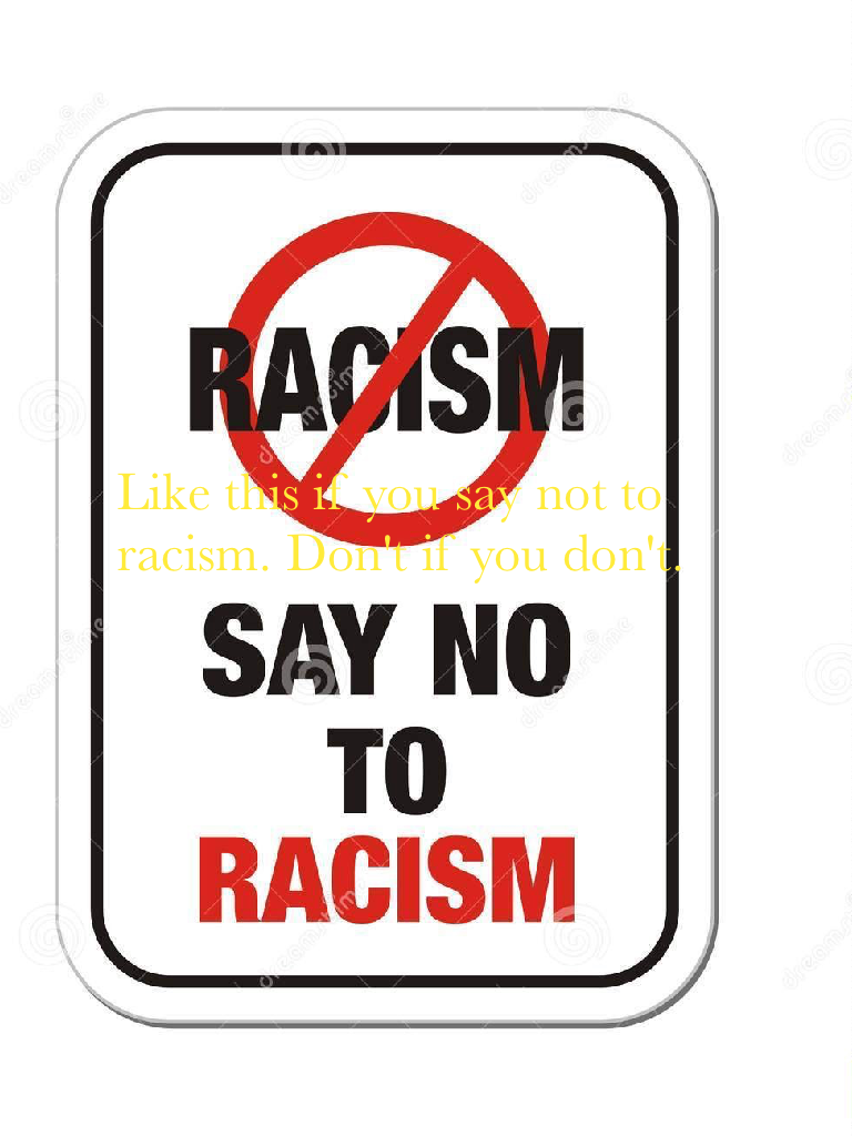 Like this if you say not to racism. Don't if you don't.