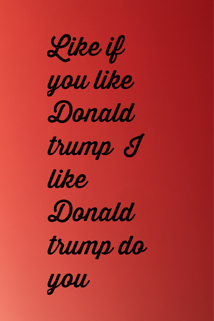 Like if you like Donald trump 