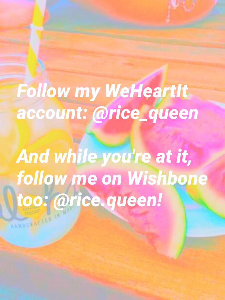 Follow my WeHeartIt account: @rice_queen

And while you're at it, follow me on Wishbone too: @rice.queen!