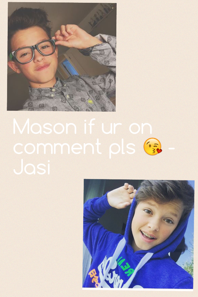 Mason if ur on comment pls 😘 -Jasi
