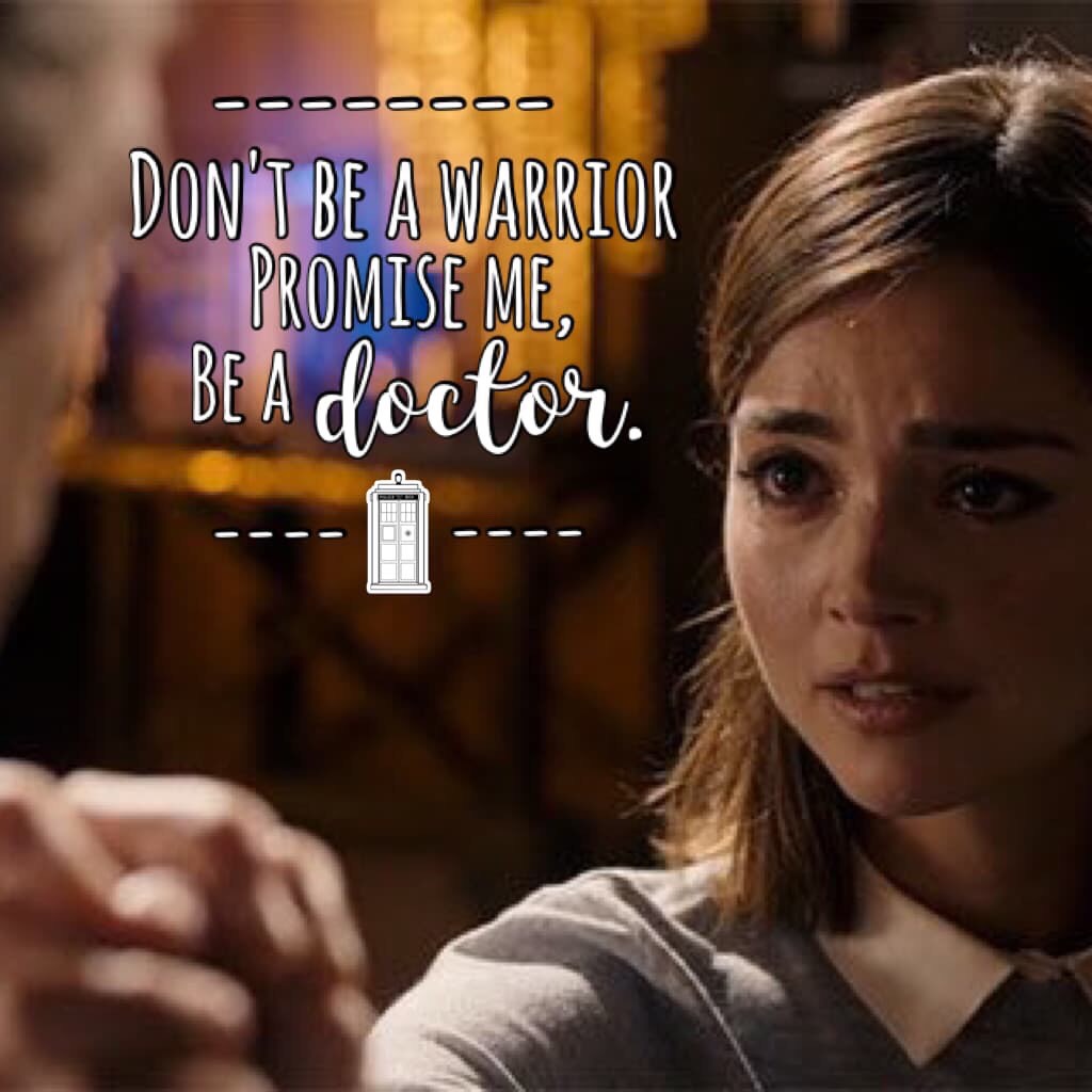 "Don't be a Warrior,be a doctor." -Clara Oswald