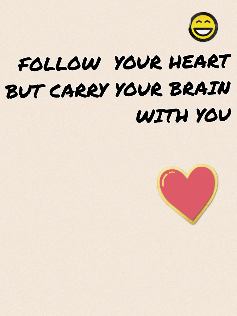 FOLLOW  YOUR HEART BUT CARRY YOUR BRAIN WITH YOU
