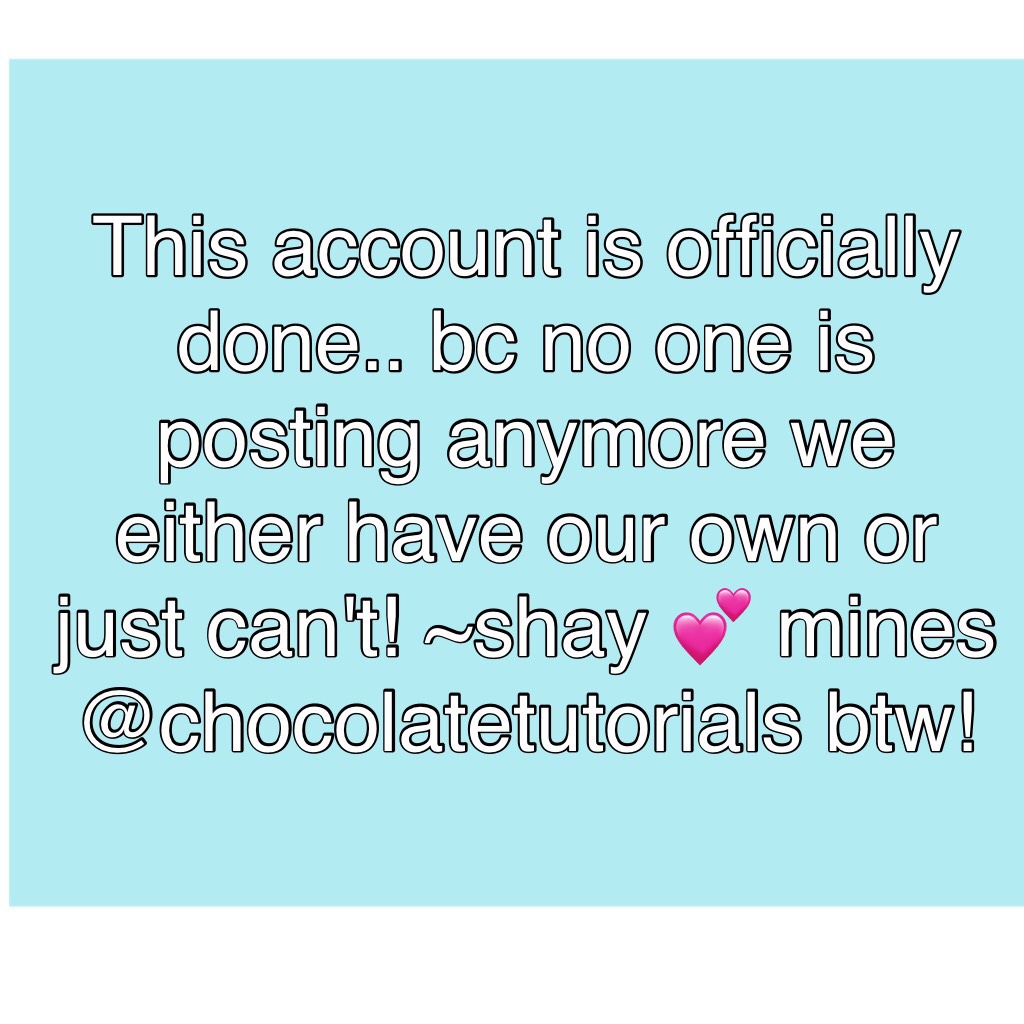 This account is officially done.. bc no one is posting anymore we either have our own or just can't! ~shay 💕 mines @chocolatetutorials btw!