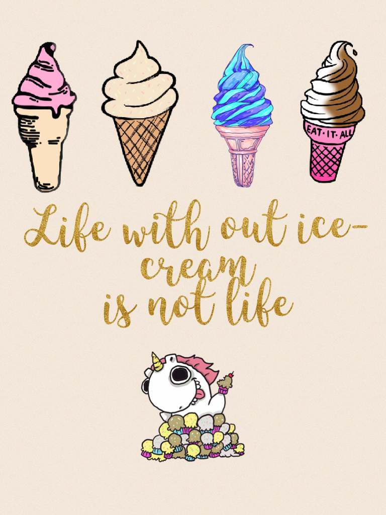 Life with out ice-cream is not life.  
So true I could not live with out it.