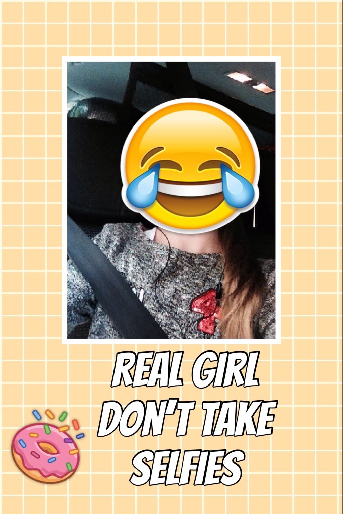 Real girl don’t take selfies😇😇😇