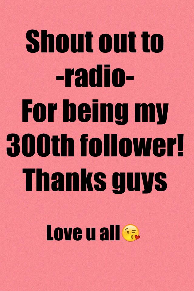 Shout out to
-radio-
For being my 300th follower!
Thanks guys