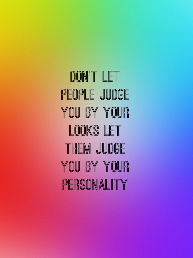 I would rather someone judge me by my personality than judge me by my looks