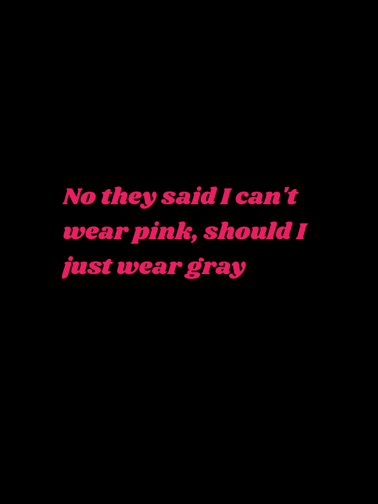 No they said I can't wear pink, should I just wear gray 