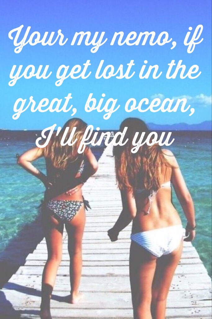 Your my nemo, if you get lost in the great, big ocean, I'll find you 👀