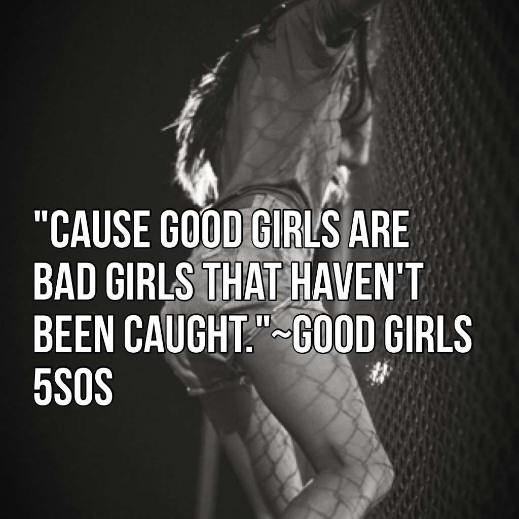 "Cause good girls are bad girls that haven't been caught."~Good Girls 5sos 