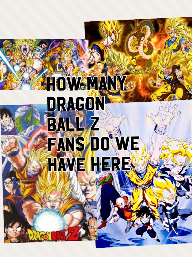 How many dragon ball z fans do we have here 