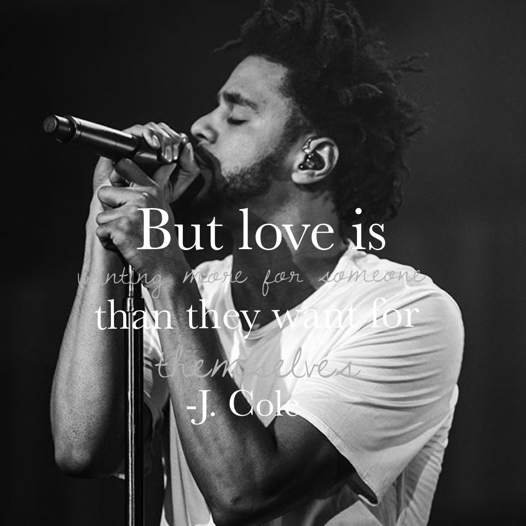 "But love is wanting more for someone than they want for themselves" -J. Cole