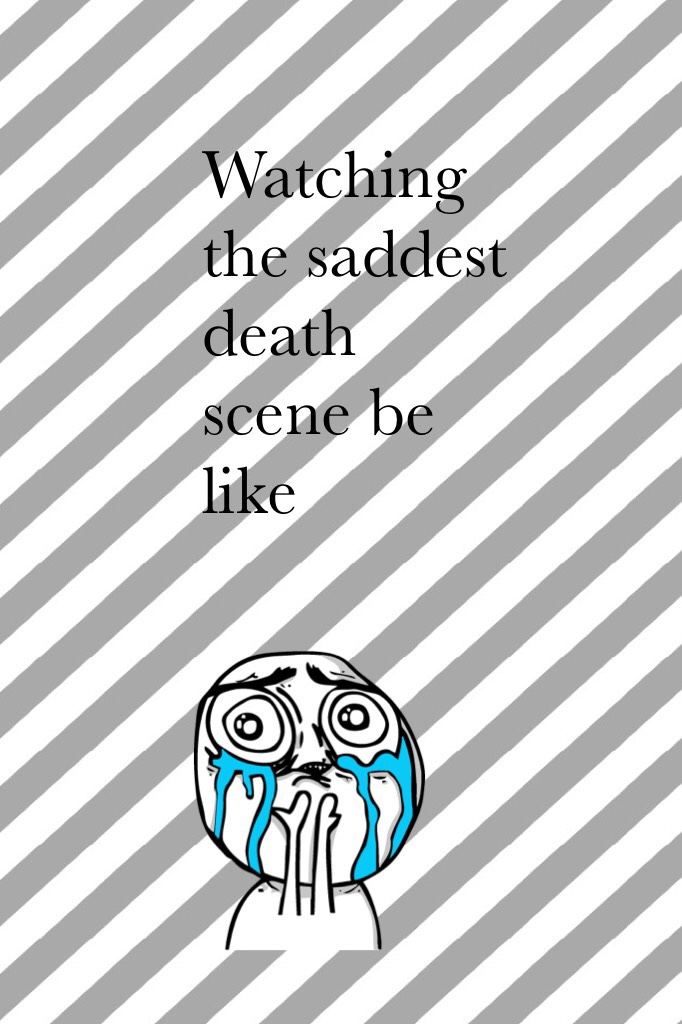 Watching the saddest death scene be like