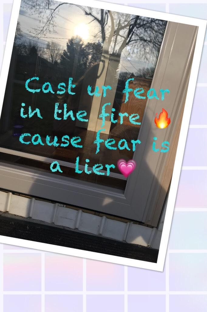 Cast ur fear in the fire 🔥 cause fear is a lier💗