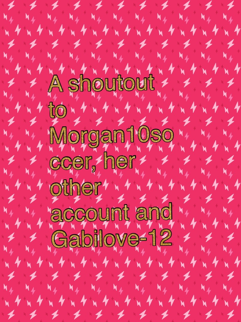 A shoutout to Morgan10soccer, her other account and Gabilove-12