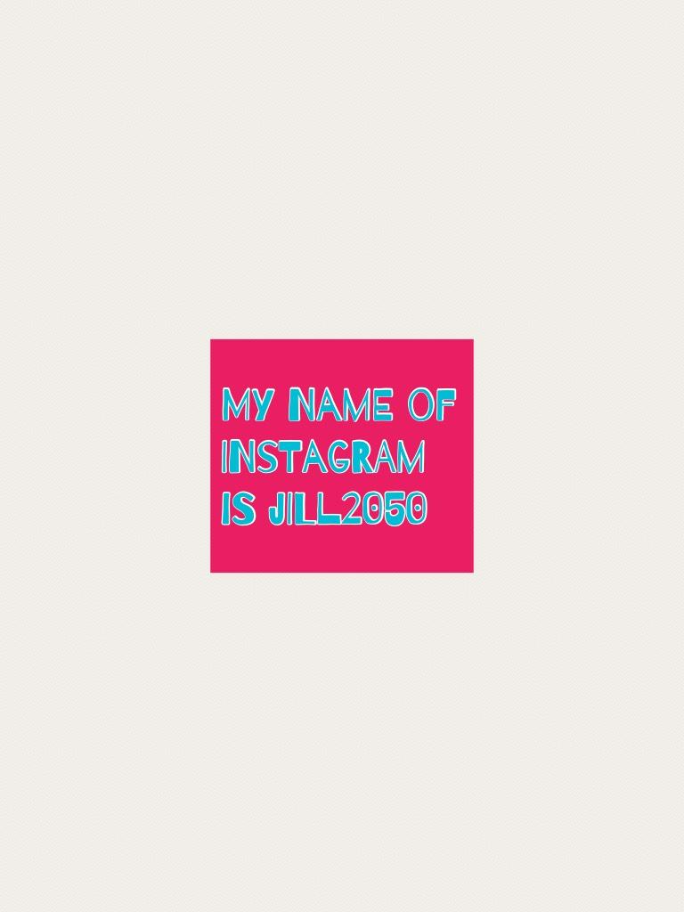 My name of Instagram is Jill2050 