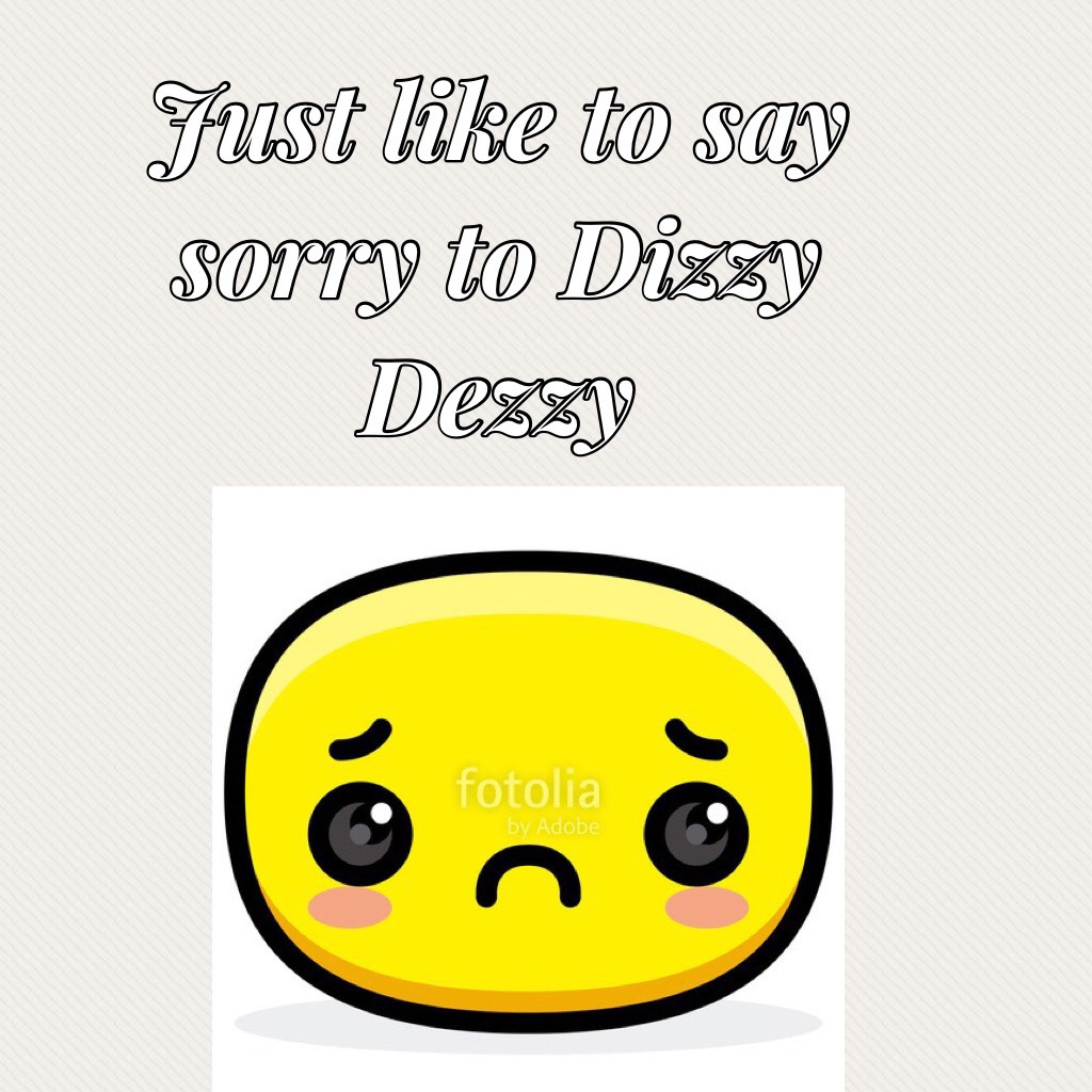 Just like to say sorry to Dizzy Dezzy