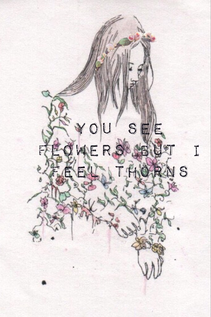 You See Flowers But I Feel Thorns 