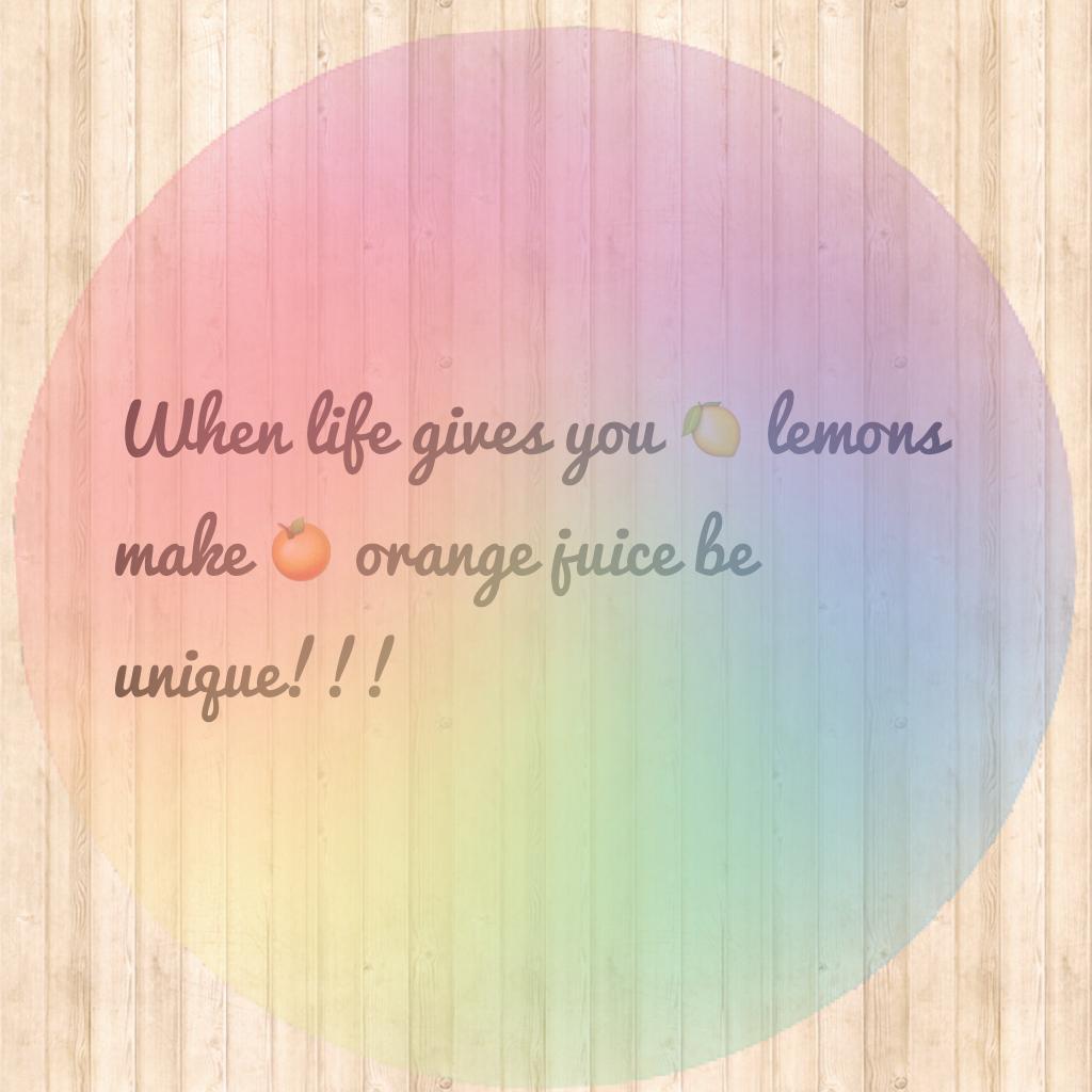 When life gives you 🍋 lemons make 🍊 orange juice be unique!!!
