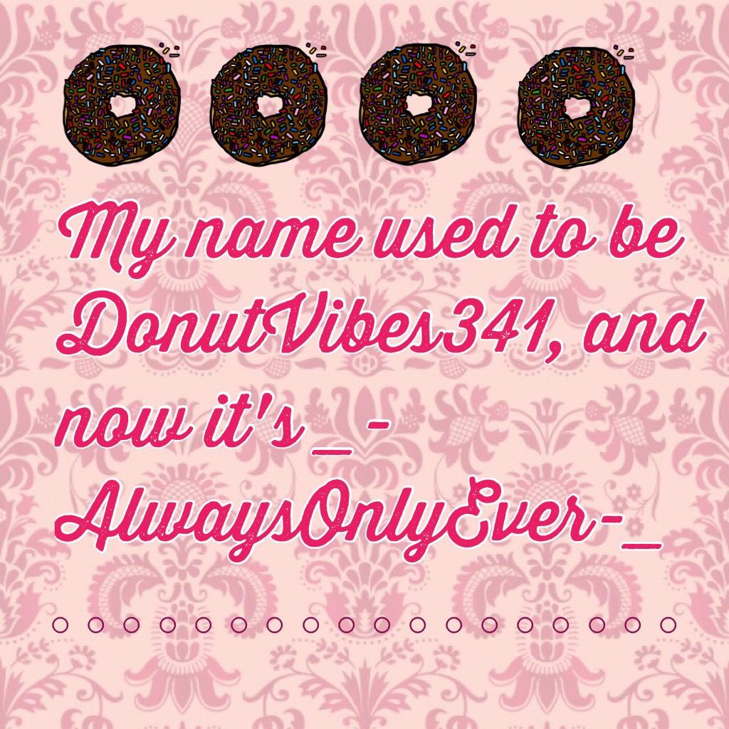 My name used to be DonutVibes341, and now it's _-AlwaysOnlyEver-_