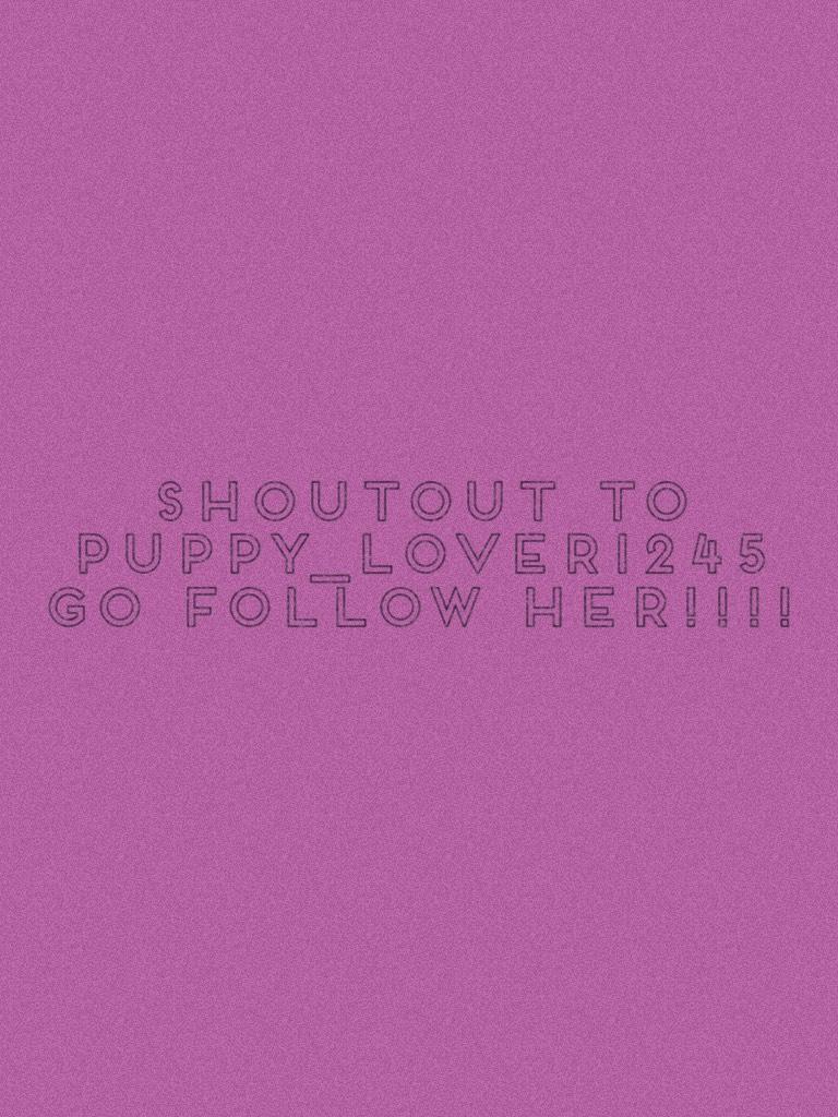 Shoutout to puppy_lover1245 go follow her!!!!