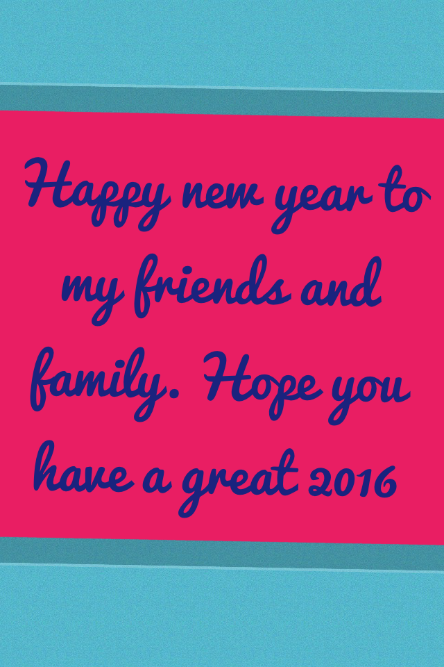 Happy new year to my friends and family. Hope you have a great 2016