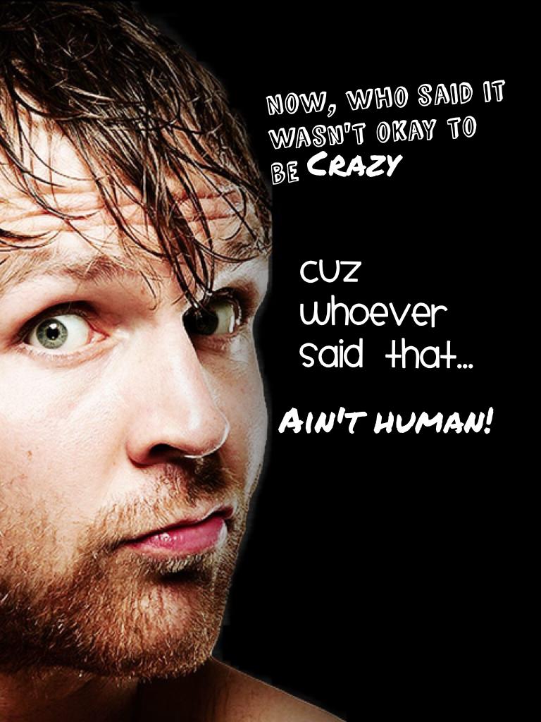 A note on craziness! Made this cuz, duh, Dean Ambrose is the best, and cuz I'm flawless. JK, JK. 