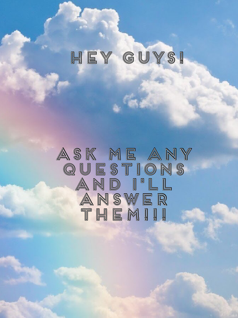 Ask me any questions and I'll answer them!!!