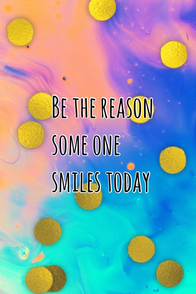 Be the reason some one smiles today 