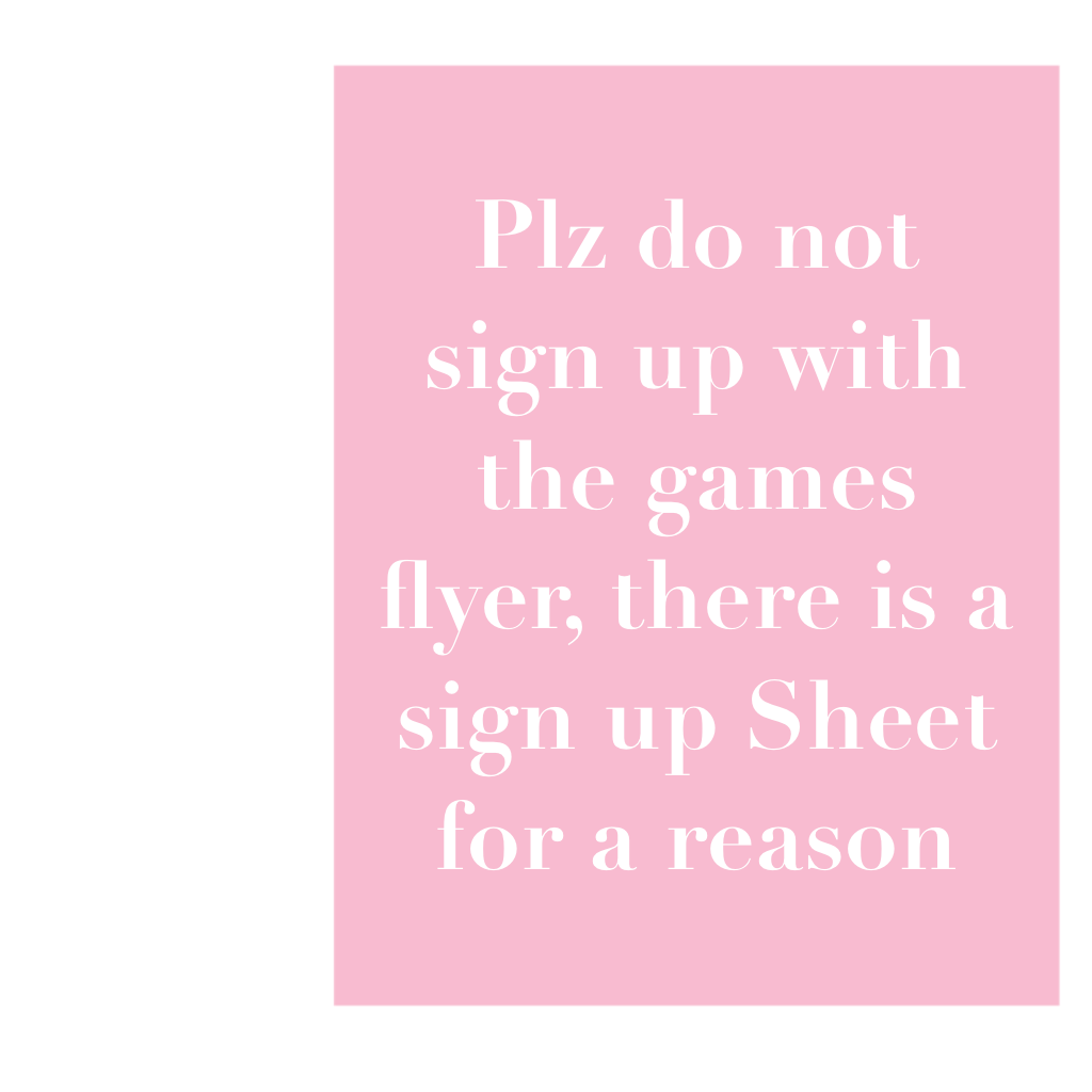Plz do not sign up with the games flyer, there is a sign up Sheet for a reason