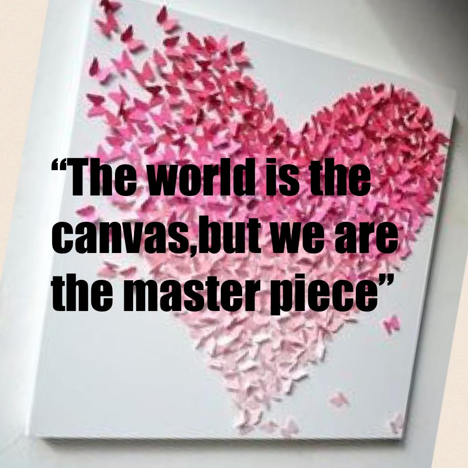 “The world is the canvas,but we are the master piece”
