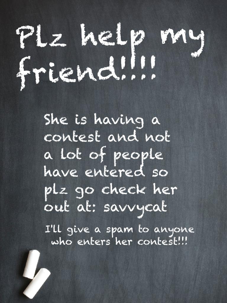 Plz help savvycat cuz I'm the only one who has enter so plz help her!!!!😂😂😂