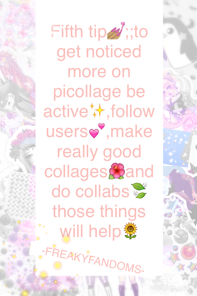 Fifth tip💅🏽;;to get noticed more on picollage be active✨,follow users💕,make really good collages🌺and do collabs🍃those things will help🌻